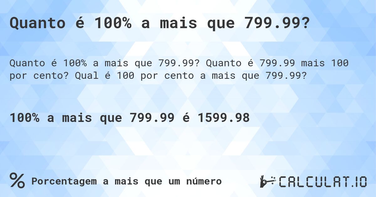 Quanto é 100% a mais que 799.99?. Quanto é 799.99 mais 100 por cento? Qual é 100 por cento a mais que 799.99?