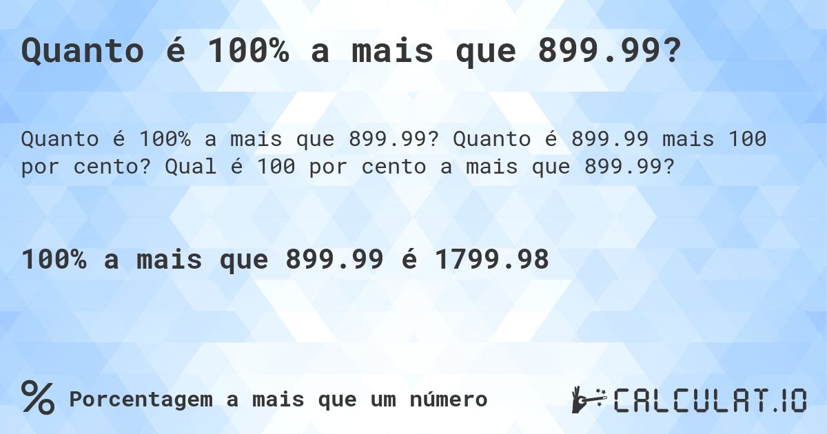 Quanto é 100% a mais que 899.99?. Quanto é 899.99 mais 100 por cento? Qual é 100 por cento a mais que 899.99?