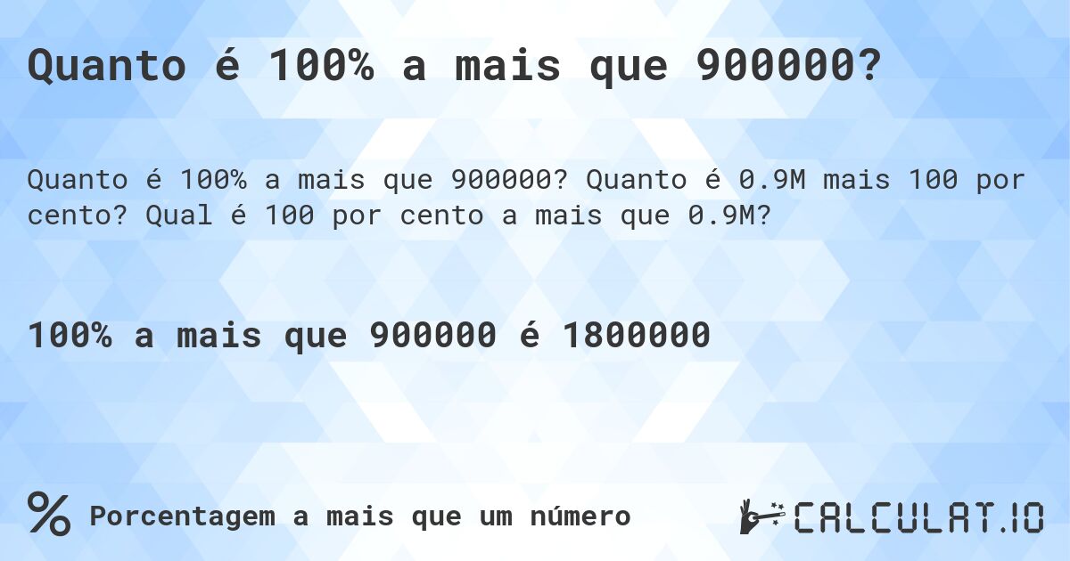 Quanto é 100% a mais que 900000?. Quanto é 0.9M mais 100 por cento? Qual é 100 por cento a mais que 0.9M?