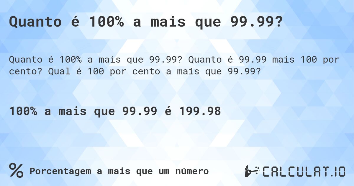 Quanto é 100% a mais que 99.99?. Quanto é 99.99 mais 100 por cento? Qual é 100 por cento a mais que 99.99?