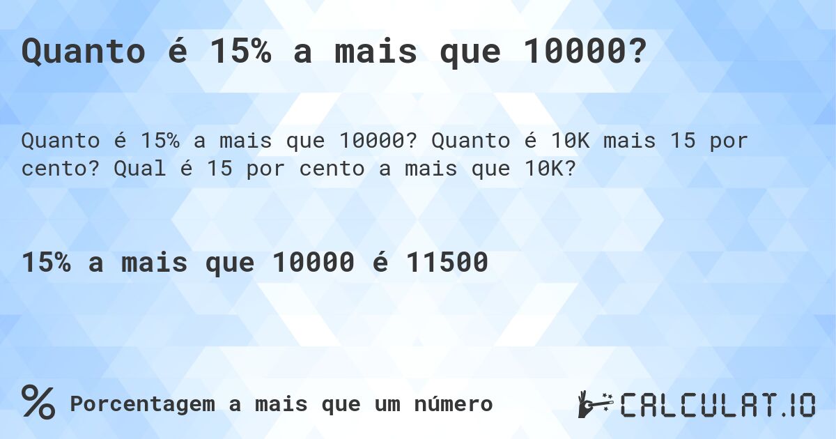 Quanto é 15% a mais que 10000?. Quanto é 10K mais 15 por cento? Qual é 15 por cento a mais que 10K?