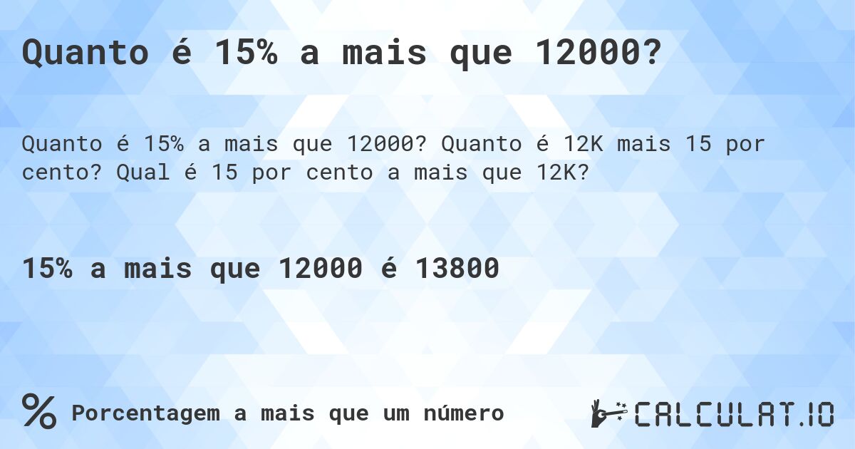 Quanto é 15% a mais que 12000?. Quanto é 12K mais 15 por cento? Qual é 15 por cento a mais que 12K?