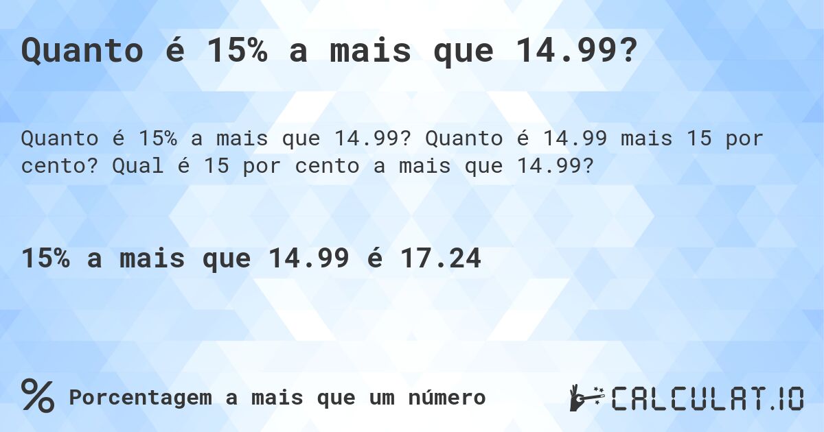 Quanto é 15% a mais que 14.99?. Quanto é 14.99 mais 15 por cento? Qual é 15 por cento a mais que 14.99?