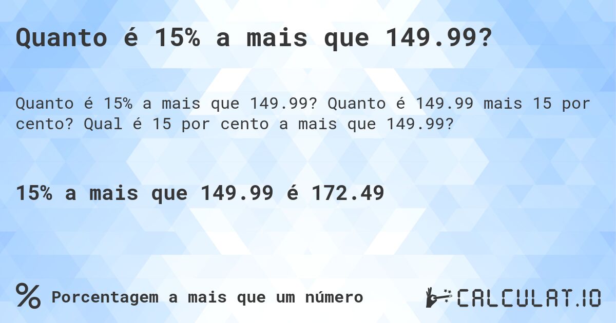 Quanto é 15% a mais que 149.99?. Quanto é 149.99 mais 15 por cento? Qual é 15 por cento a mais que 149.99?