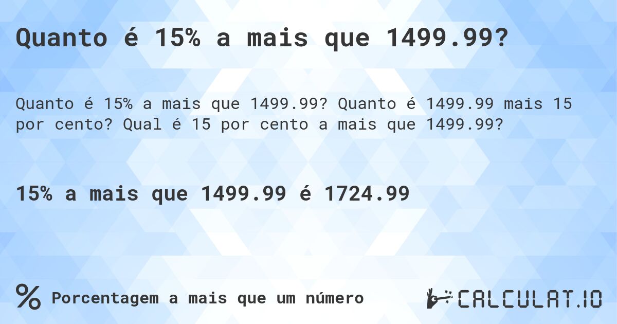 Quanto é 15% a mais que 1499.99?. Quanto é 1499.99 mais 15 por cento? Qual é 15 por cento a mais que 1499.99?