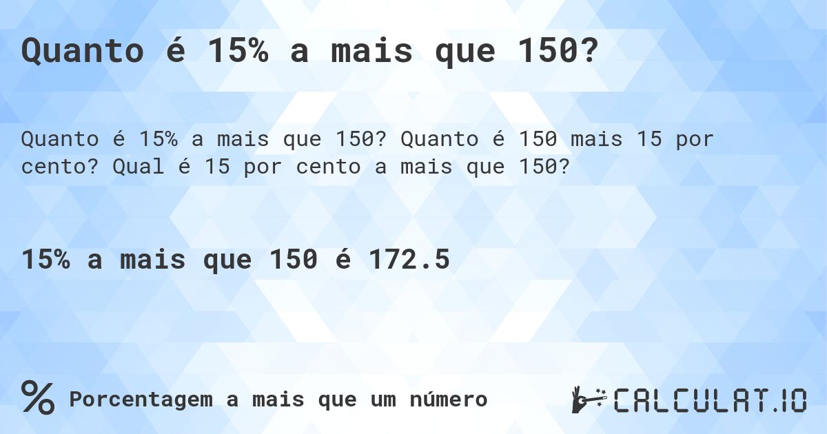 Quanto é 15% a mais que 150?. Quanto é 150 mais 15 por cento? Qual é 15 por cento a mais que 150?