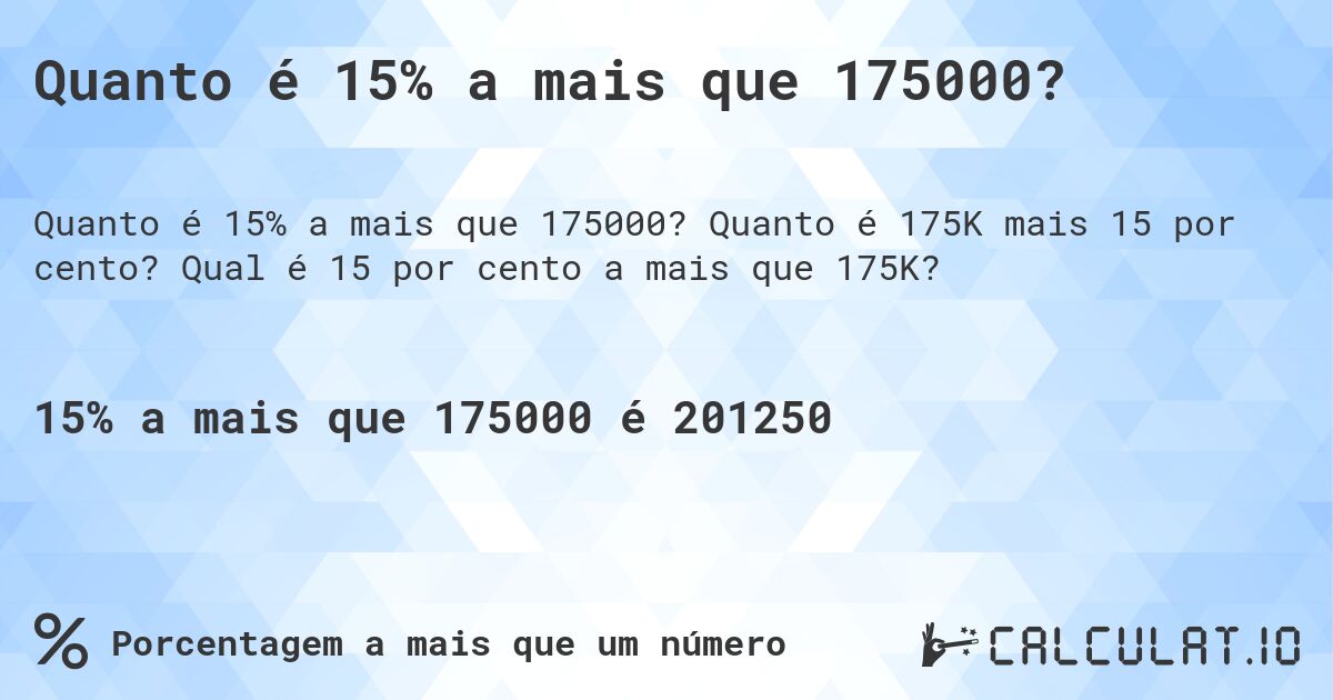 Quanto é 15% a mais que 175000?. Quanto é 175K mais 15 por cento? Qual é 15 por cento a mais que 175K?