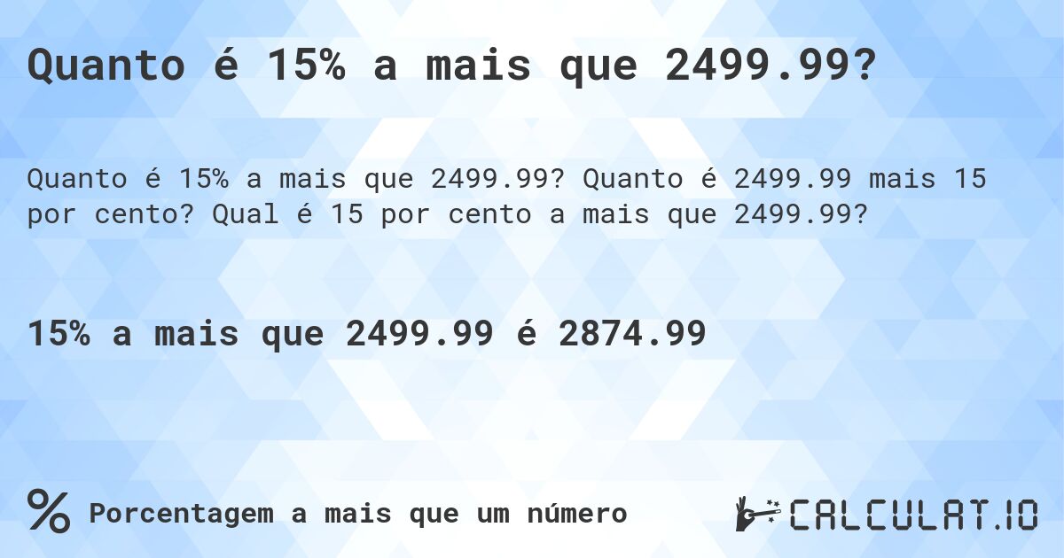 Quanto é 15% a mais que 2499.99?. Quanto é 2499.99 mais 15 por cento? Qual é 15 por cento a mais que 2499.99?