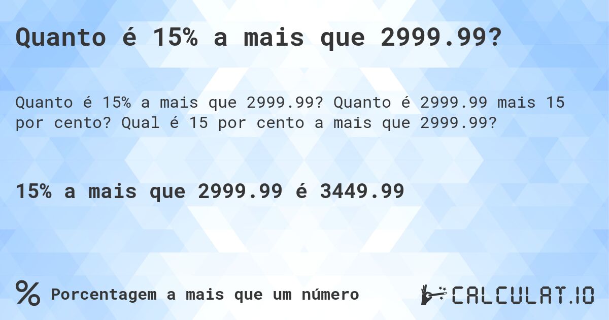 Quanto é 15% a mais que 2999.99?. Quanto é 2999.99 mais 15 por cento? Qual é 15 por cento a mais que 2999.99?