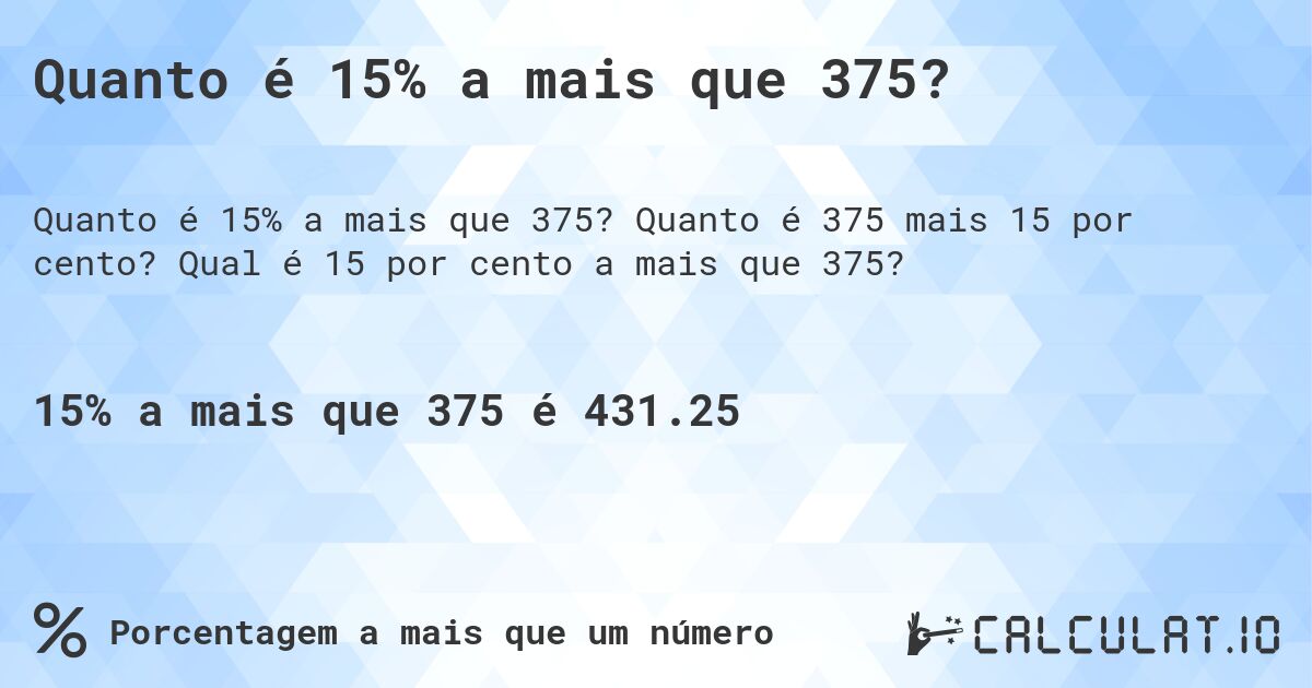 Quanto é 15% a mais que 375?. Quanto é 375 mais 15 por cento? Qual é 15 por cento a mais que 375?