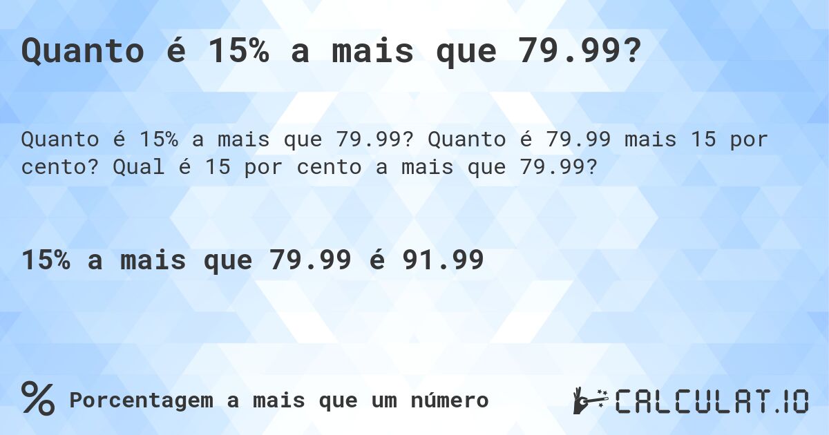 Quanto é 15% a mais que 79.99?. Quanto é 79.99 mais 15 por cento? Qual é 15 por cento a mais que 79.99?