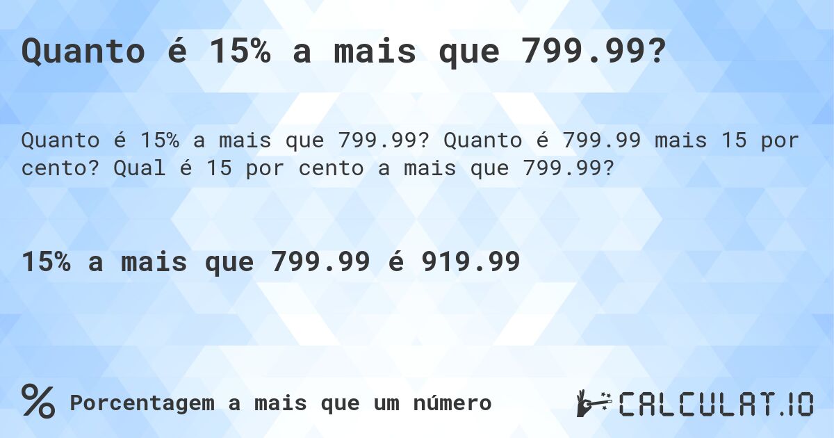 Quanto é 15% a mais que 799.99?. Quanto é 799.99 mais 15 por cento? Qual é 15 por cento a mais que 799.99?