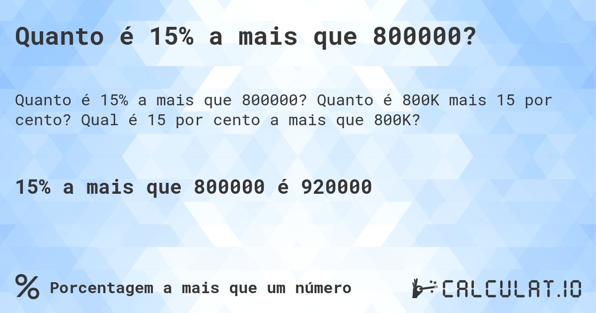 Quanto é 15% a mais que 800000?. Quanto é 800K mais 15 por cento? Qual é 15 por cento a mais que 800K?
