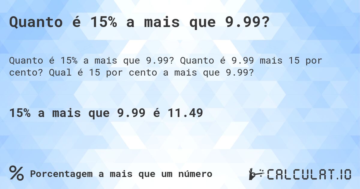 Quanto é 15% a mais que 9.99?. Quanto é 9.99 mais 15 por cento? Qual é 15 por cento a mais que 9.99?