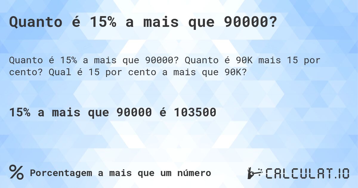 Quanto é 15% a mais que 90000?. Quanto é 90K mais 15 por cento? Qual é 15 por cento a mais que 90K?