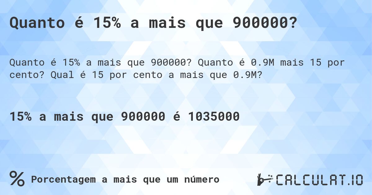 Quanto é 15% a mais que 900000?. Quanto é 0.9M mais 15 por cento? Qual é 15 por cento a mais que 0.9M?