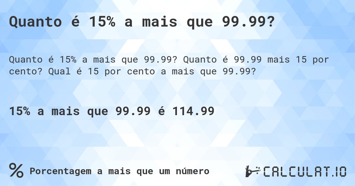 Quanto é 15% a mais que 99.99?. Quanto é 99.99 mais 15 por cento? Qual é 15 por cento a mais que 99.99?
