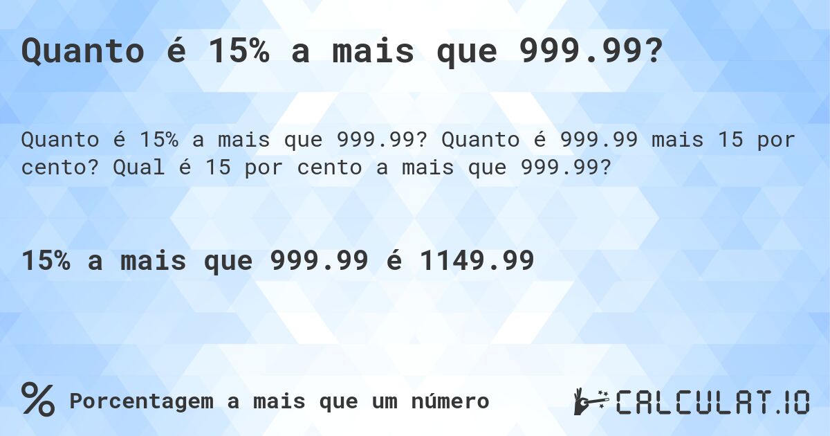 Quanto é 15% a mais que 999.99?. Quanto é 999.99 mais 15 por cento? Qual é 15 por cento a mais que 999.99?