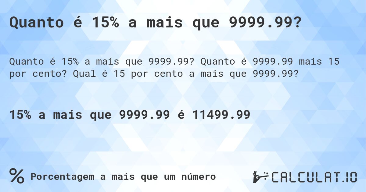 Quanto é 15% a mais que 9999.99?. Quanto é 9999.99 mais 15 por cento? Qual é 15 por cento a mais que 9999.99?