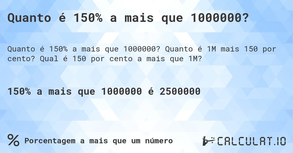 Quanto é 150% a mais que 1000000?. Quanto é 1M mais 150 por cento? Qual é 150 por cento a mais que 1M?