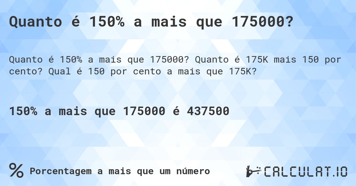 Quanto é 150% a mais que 175000?. Quanto é 175K mais 150 por cento? Qual é 150 por cento a mais que 175K?