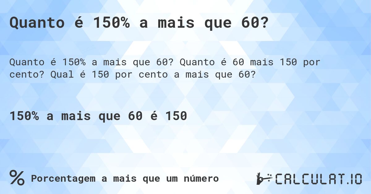 Quanto é 150% a mais que 60?. Quanto é 60 mais 150 por cento? Qual é 150 por cento a mais que 60?
