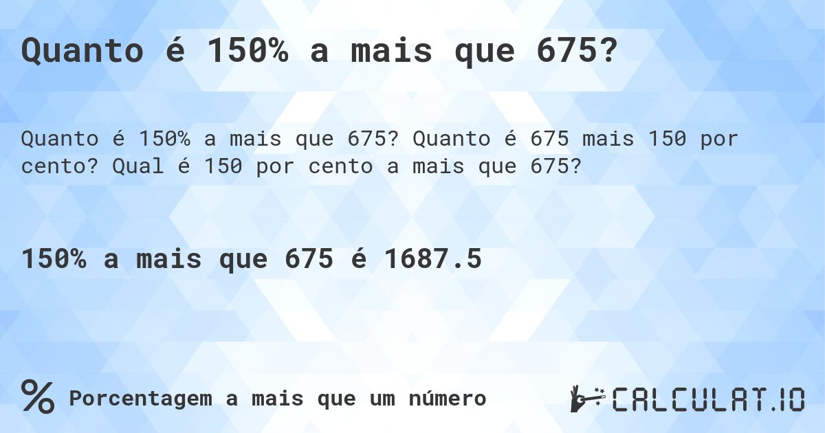 Quanto é 150% a mais que 675?. Quanto é 675 mais 150 por cento? Qual é 150 por cento a mais que 675?