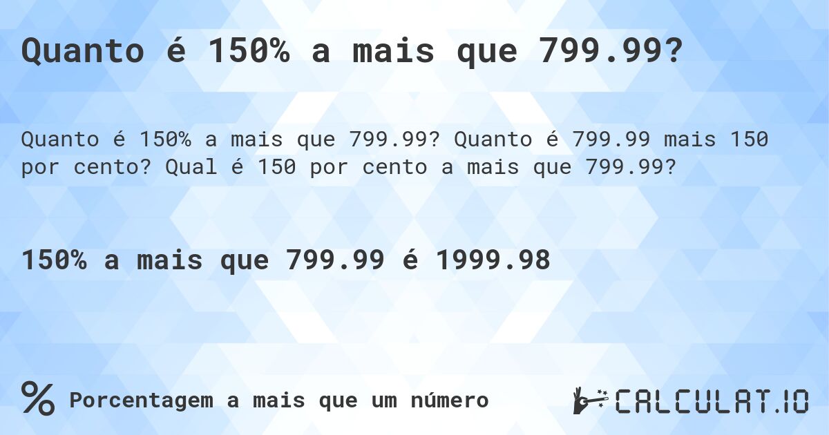 Quanto é 150% a mais que 799.99?. Quanto é 799.99 mais 150 por cento? Qual é 150 por cento a mais que 799.99?