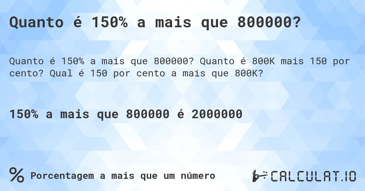 Quanto é 150% a mais que 800000?. Quanto é 800K mais 150 por cento? Qual é 150 por cento a mais que 800K?