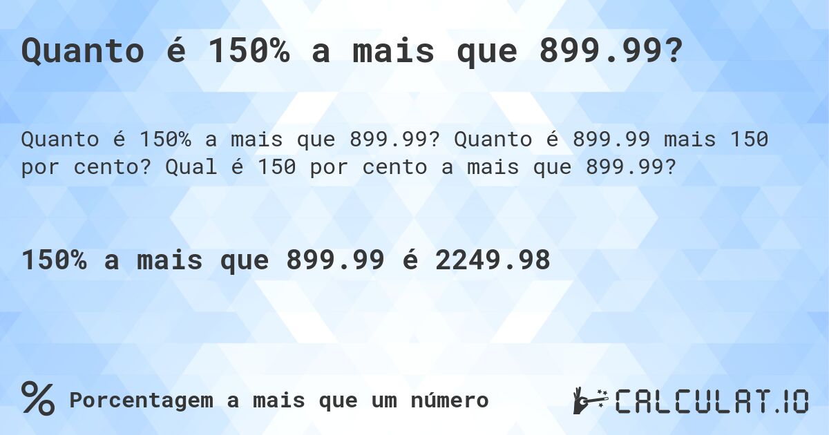 Quanto é 150% a mais que 899.99?. Quanto é 899.99 mais 150 por cento? Qual é 150 por cento a mais que 899.99?