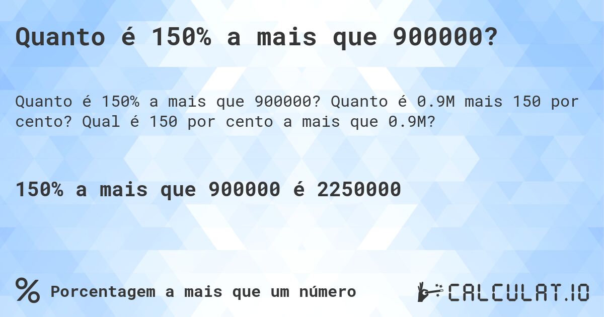 Quanto é 150% a mais que 900000?. Quanto é 0.9M mais 150 por cento? Qual é 150 por cento a mais que 0.9M?
