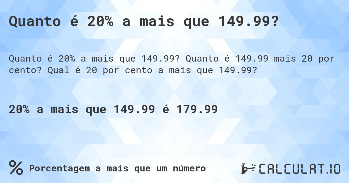 Quanto é 20% a mais que 149.99?. Quanto é 149.99 mais 20 por cento? Qual é 20 por cento a mais que 149.99?