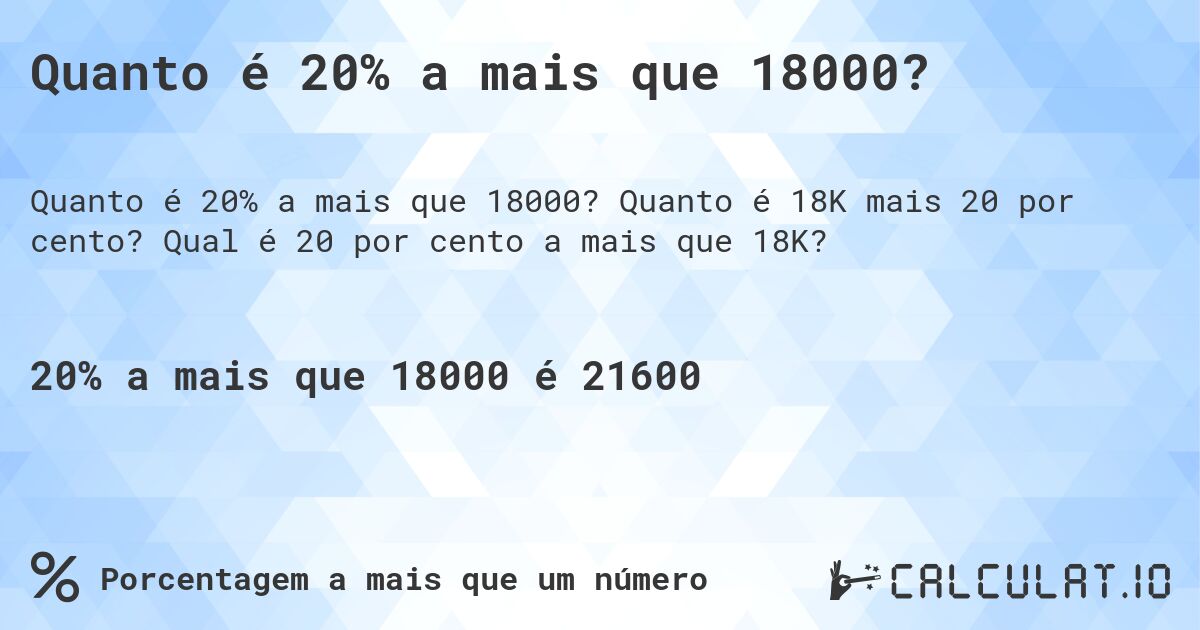 Quanto é 20% a mais que 18000?. Quanto é 18K mais 20 por cento? Qual é 20 por cento a mais que 18K?