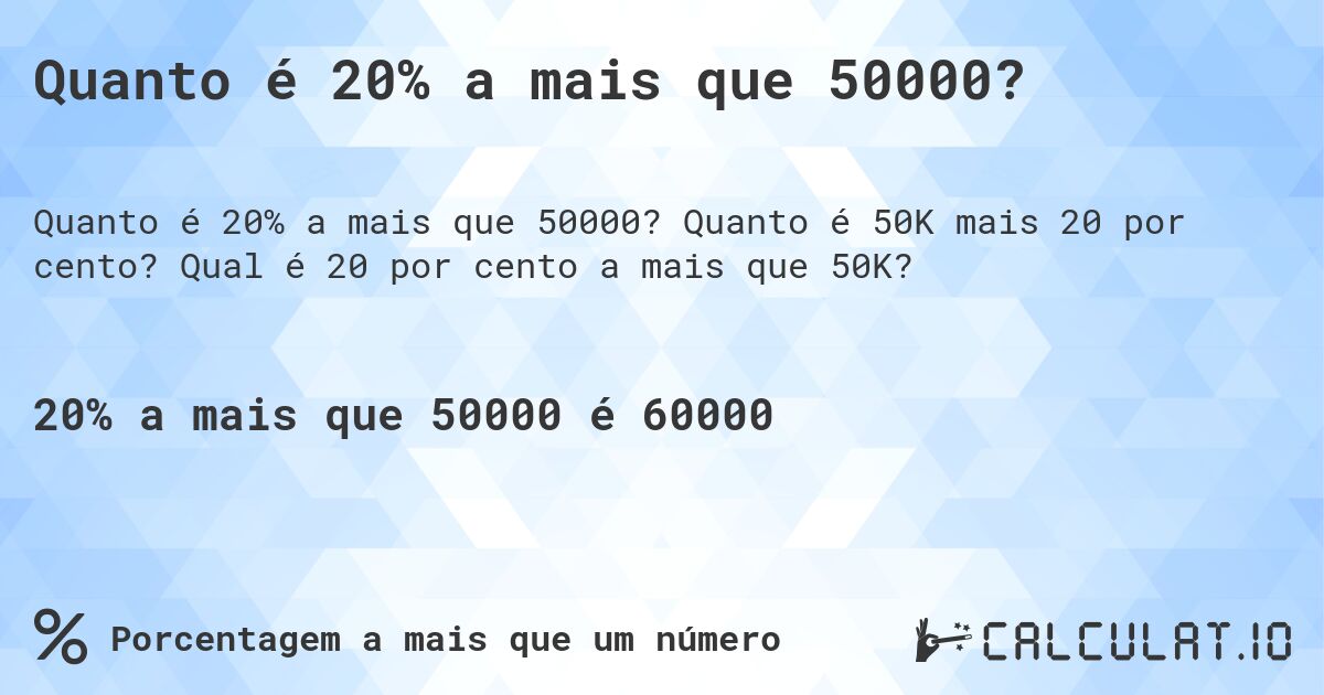 Quanto é 20% a mais que 50000?. Quanto é 50K mais 20 por cento? Qual é 20 por cento a mais que 50K?