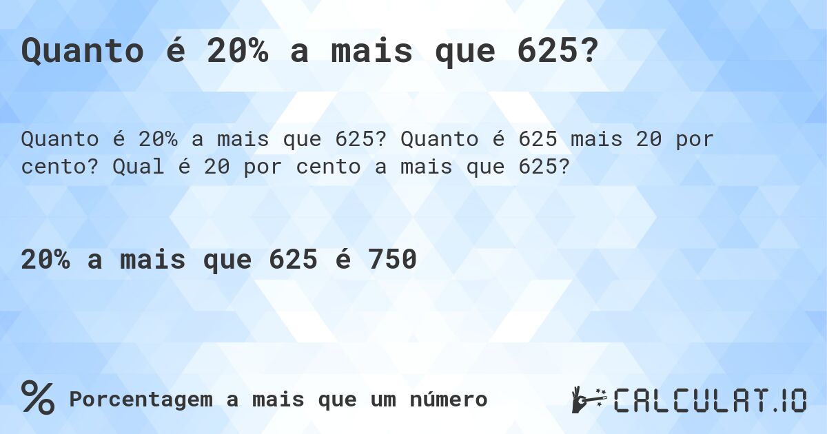 Quanto é 20% a mais que 625?. Quanto é 625 mais 20 por cento? Qual é 20 por cento a mais que 625?
