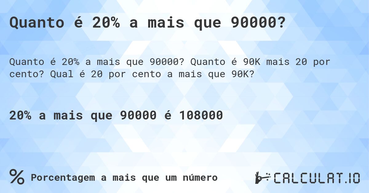 Quanto é 20% a mais que 90000?. Quanto é 90K mais 20 por cento? Qual é 20 por cento a mais que 90K?