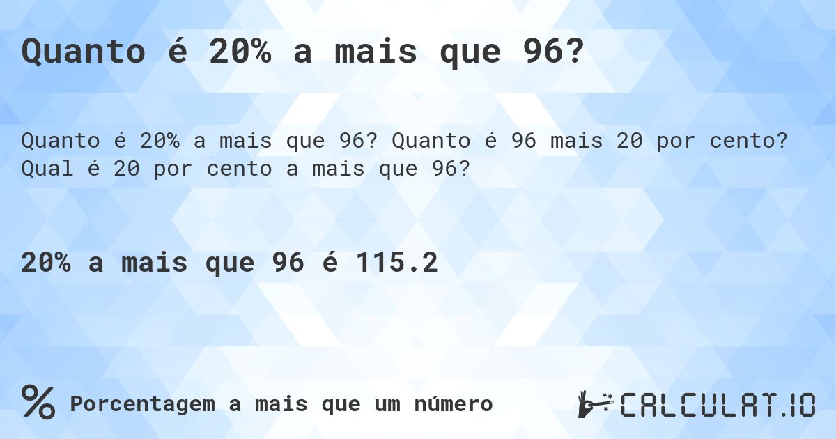 Quanto é 20% a mais que 96?. Quanto é 96 mais 20 por cento? Qual é 20 por cento a mais que 96?