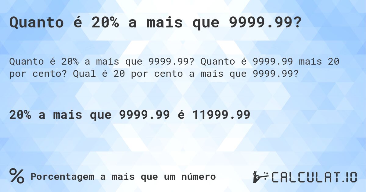 Quanto é 20% a mais que 9999.99?. Quanto é 9999.99 mais 20 por cento? Qual é 20 por cento a mais que 9999.99?