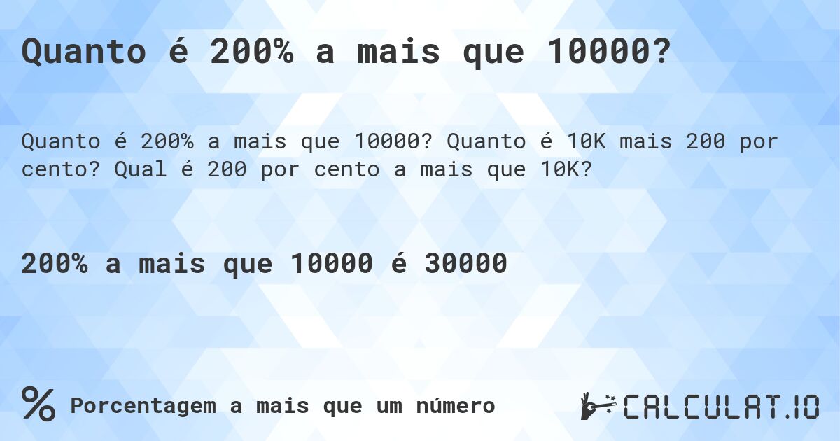 Quanto é 200% a mais que 10000?. Quanto é 10K mais 200 por cento? Qual é 200 por cento a mais que 10K?