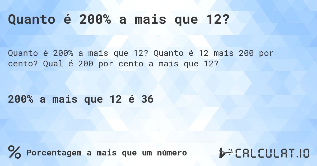 Quanto é 200% a mais que 12?. Quanto é 12 mais 200 por cento? Qual é 200 por cento a mais que 12?