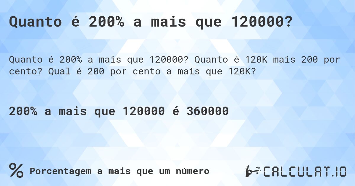 Quanto é 200% a mais que 120000?. Quanto é 120K mais 200 por cento? Qual é 200 por cento a mais que 120K?
