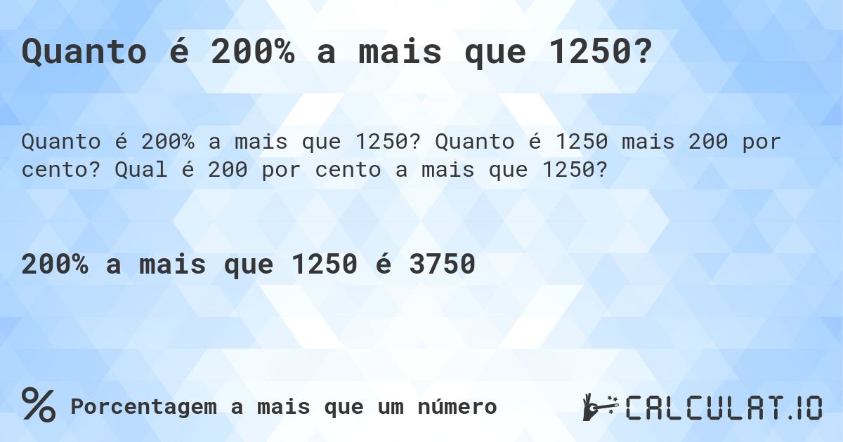Quanto é 200% a mais que 1250?. Quanto é 1250 mais 200 por cento? Qual é 200 por cento a mais que 1250?