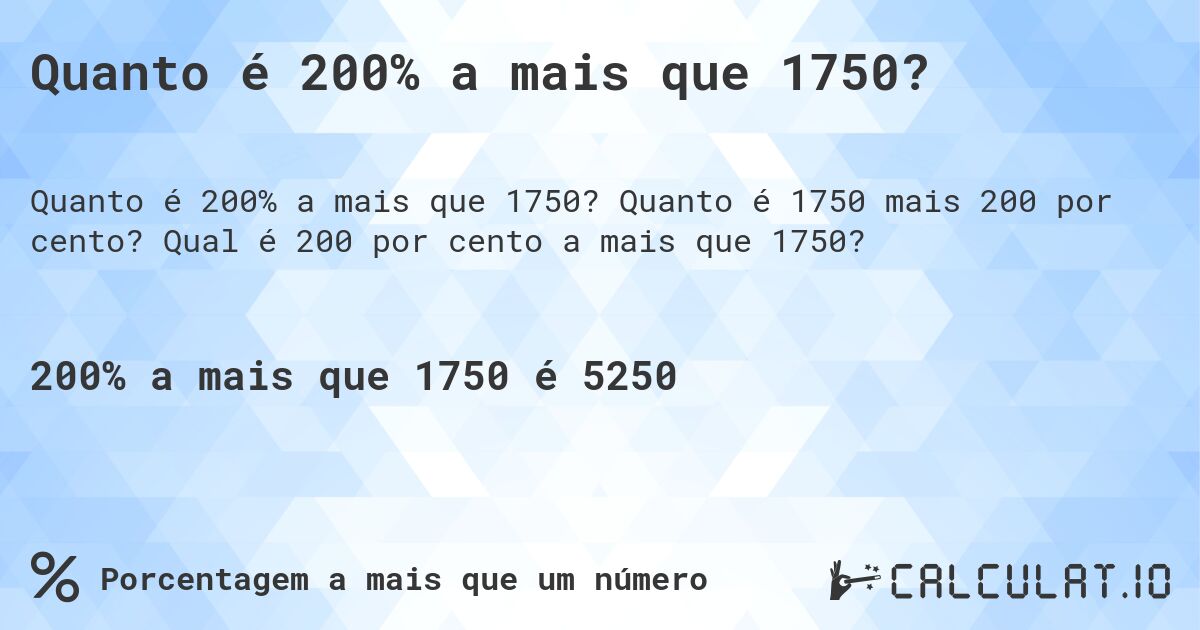 Quanto é 200% a mais que 1750?. Quanto é 1750 mais 200 por cento? Qual é 200 por cento a mais que 1750?