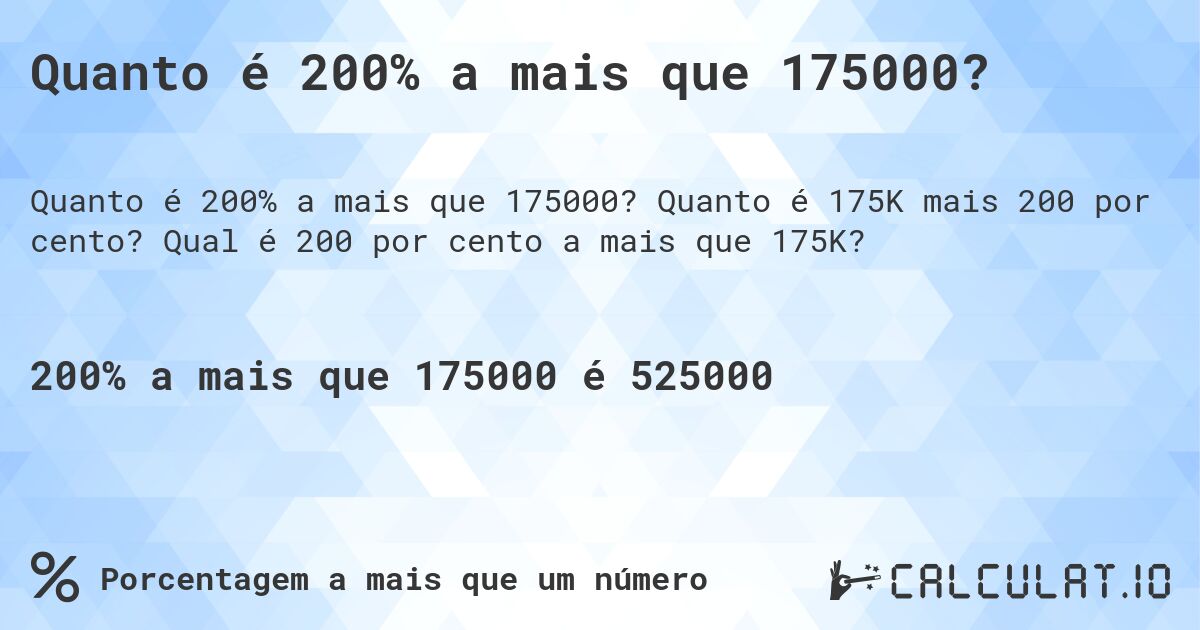Quanto é 200% a mais que 175000?. Quanto é 175K mais 200 por cento? Qual é 200 por cento a mais que 175K?