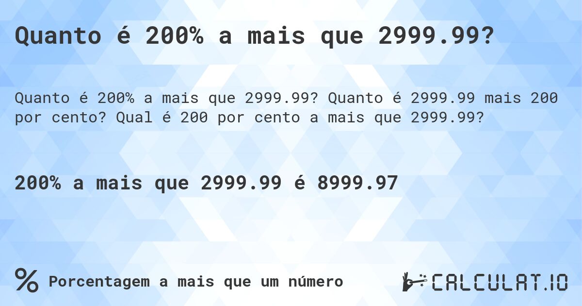 Quanto é 200% a mais que 2999.99?. Quanto é 2999.99 mais 200 por cento? Qual é 200 por cento a mais que 2999.99?