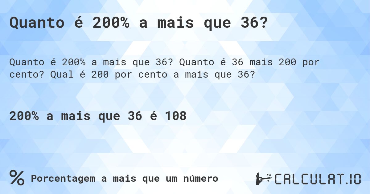 Quanto é 200% a mais que 36?. Quanto é 36 mais 200 por cento? Qual é 200 por cento a mais que 36?