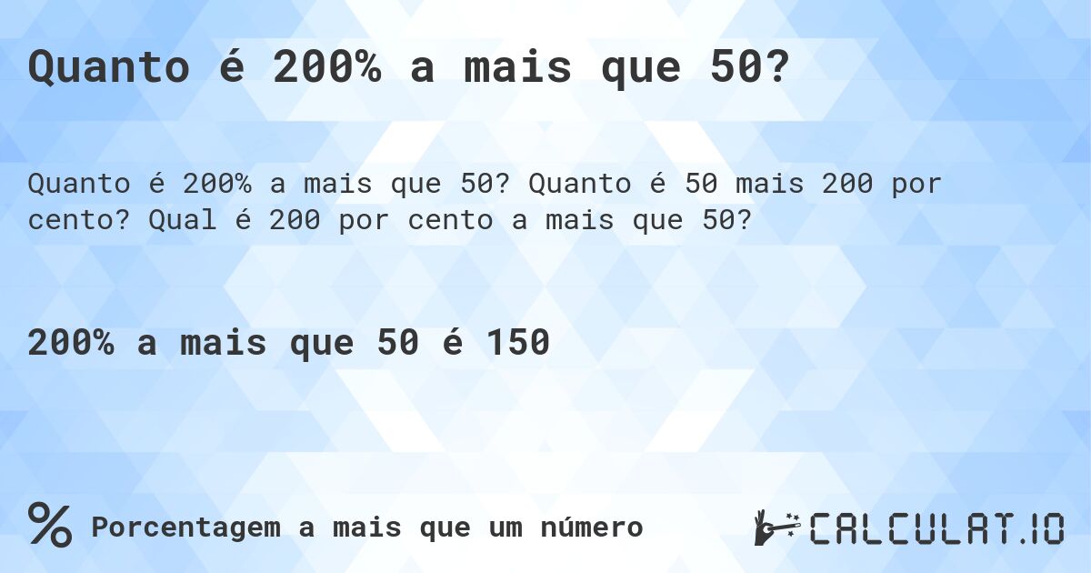 Quanto é 200% a mais que 50?. Quanto é 50 mais 200 por cento? Qual é 200 por cento a mais que 50?