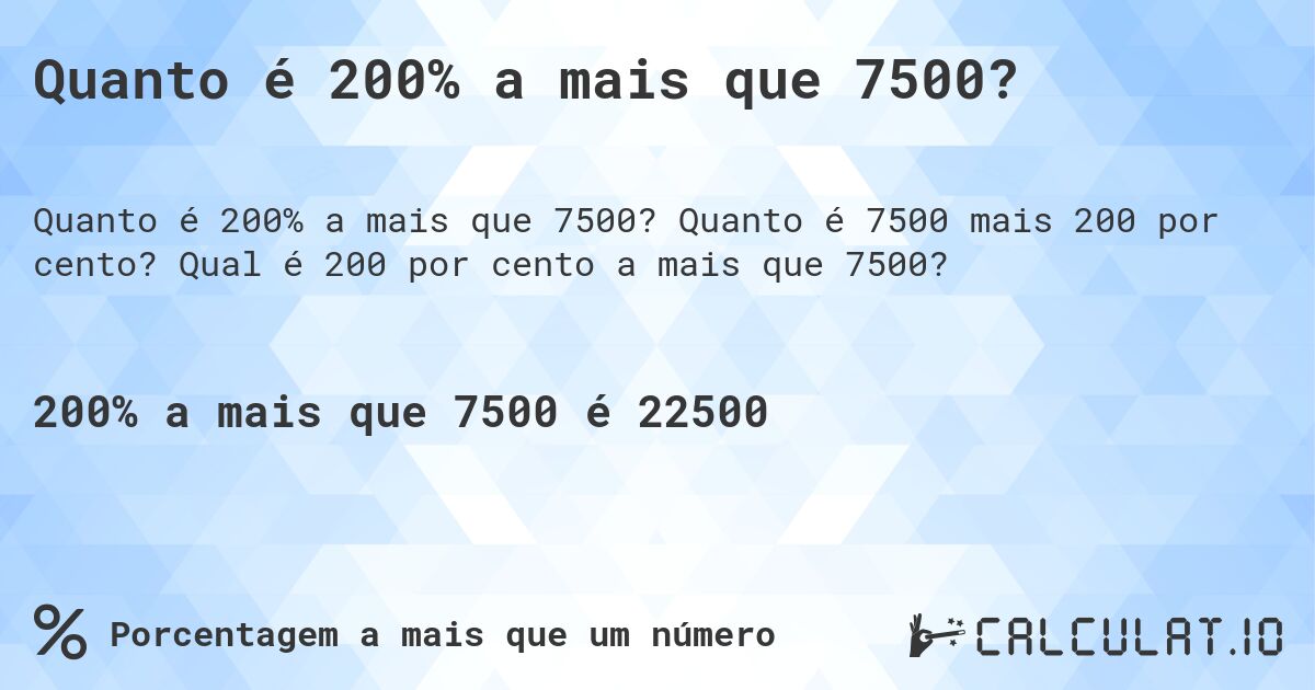 Quanto é 200% a mais que 7500?. Quanto é 7500 mais 200 por cento? Qual é 200 por cento a mais que 7500?