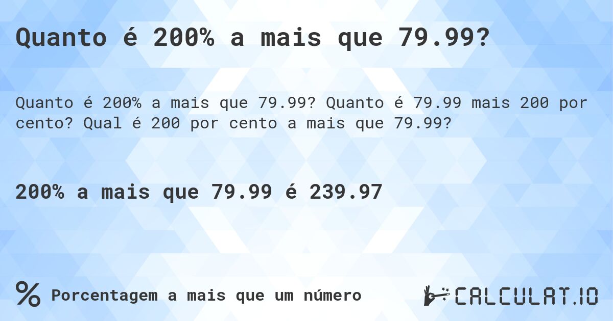 Quanto é 200% a mais que 79.99?. Quanto é 79.99 mais 200 por cento? Qual é 200 por cento a mais que 79.99?