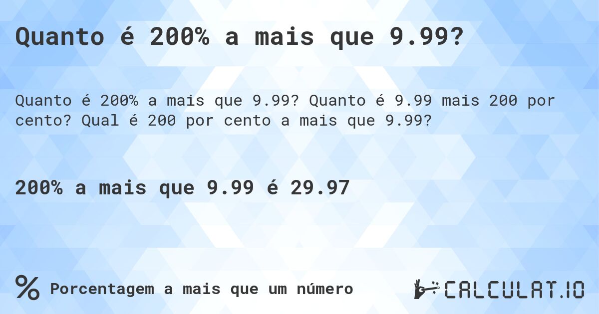 Quanto é 200% a mais que 9.99?. Quanto é 9.99 mais 200 por cento? Qual é 200 por cento a mais que 9.99?